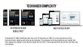 Tech based complexity
Responsive Design
Mobile First
Multi-Device Ready
Complexity in Web-Interfaces also has a lot of dim...