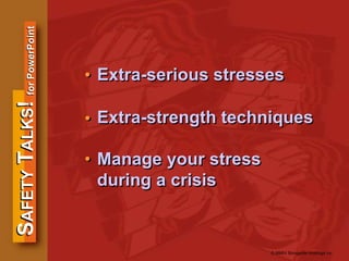 SAFETYTALKS!forPowerPoint
© MMIV Bongarde Holdings Inc.
• Extra-serious stresses
Extra-strength techniques
Manage your stress
during a crisis
•
•
 