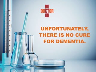 UNFORTUNATELY,
THERE IS NO CURE
FOR DEMENTIA.
 