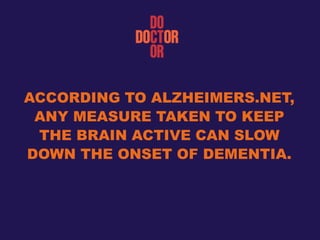 ACCORDING TO ALZHEIMERS.NET,
ANY MEASURE TAKEN TO KEEP
THE BRAIN ACTIVE CAN SLOW
DOWN THE ONSET OF DEMENTIA.
 