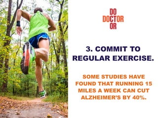 3. COMMIT TO
REGULAR EXERCISE.
SOME STUDIES HAVE
FOUND THAT RUNNING 15
MILES A WEEK CAN CUT
ALZHEIMER’S BY 40%.
 