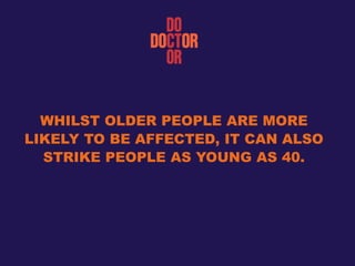 WHILST OLDER PEOPLE ARE MORE
LIKELY TO BE AFFECTED, IT CAN ALSO
STRIKE PEOPLE AS YOUNG AS 40.
 