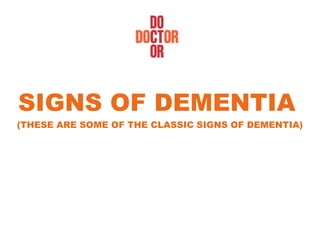 SIGNS OF DEMENTIA
(THESE ARE SOME OF THE CLASSIC SIGNS OF DEMENTIA)
 