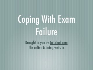 Coping With Exam
     Failure
  Brought to you by Tutorhub.com
    the online tutoring website
 