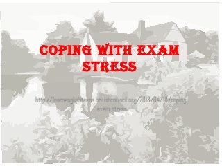 Coping with exam
stress
http://learnenglishteens.britishcouncil.org/2013/04/18/coping
-exam-stress
 