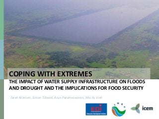 COPING WITH EXTREMES
THE IMPACT OF WATER SUPPLY INFRASTRUCTURE ON FLOODS
AND DROUGHT AND THE IMPLICATIONS FOR FOOD SECURITY
Tarek Ketelsen, Simon Tilleard, Arun Parameswaran, Mai Ky Vinh
 