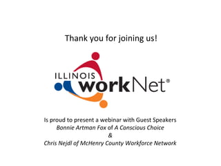 Is proud to present a webinar with Guest Speakers
Bonnie Artman Fox of A Conscious Choice
&
Chris Nejdl of McHenry County Workforce Network
Thank you for joining us!
 