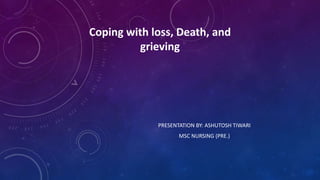 Coping with loss, Death, and
grieving
PRESENTATION BY: ASHUTOSH TIWARI
MSC NURSING (PRE.)
 
