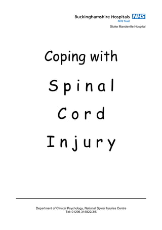 Stoke Mandeville Hospital




      Coping with

        Spinal
               Cord
       Injury



Department of Clinical Psychology, National Spinal Injuries Centre
                     Tel: 01296 315822/3/5
 