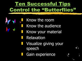 Ten Successful Tips Control the “Butterflies” Know the room Know the audience Know your material Relaxation Visualize giving your speech Gain experience 