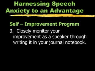 Harnessing Speech Anxiety to an Advantage Self – Improvement Program 3.  Closely monitor your improvement as a speaker through writing it in your journal notebook. 