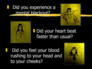 Did your heart beat  faster than usual? Did you experience a  mental blackout? Did you feel your blood  rushing to your head and to your cheeks? 