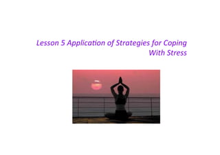 Lesson	
  5	
  Applica.on	
  of	
  Strategies	
  for	
  Coping	
  
With	
  Stress	
  
VCE Psychology Units 3 & 4
 