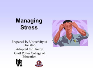 Managing
Stress
Prepared by University of
Houston
Adapted for Use by
Cyril Potter College of
Education
 