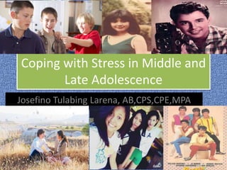 Coping with Stress in Middle and
Late Adolescence
Josefino Tulabing Larena, AB,CPS,CPE,MPA
 