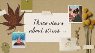 Three views
about stress…
 