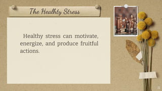The Healhty Stress
15
Healthy stress can motivate,
energize, and produce fruitful
actions.
 