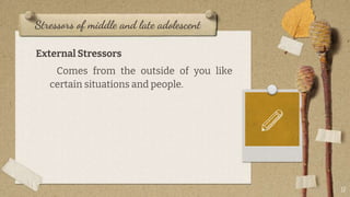 Stressors of middle and late adolescent
External Stressors
Comes from the outside of you like
certain situations and people.
17
 