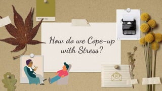 How do we Cope-up
with Stress?
 