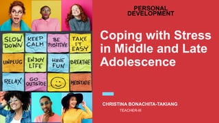 Coping with Stress
in Middle and Late
Adolescence
CHRISTINA BONACHITA-TAKIANG
TEACHER-III
PERSONAL
DEVELOPMENT
 