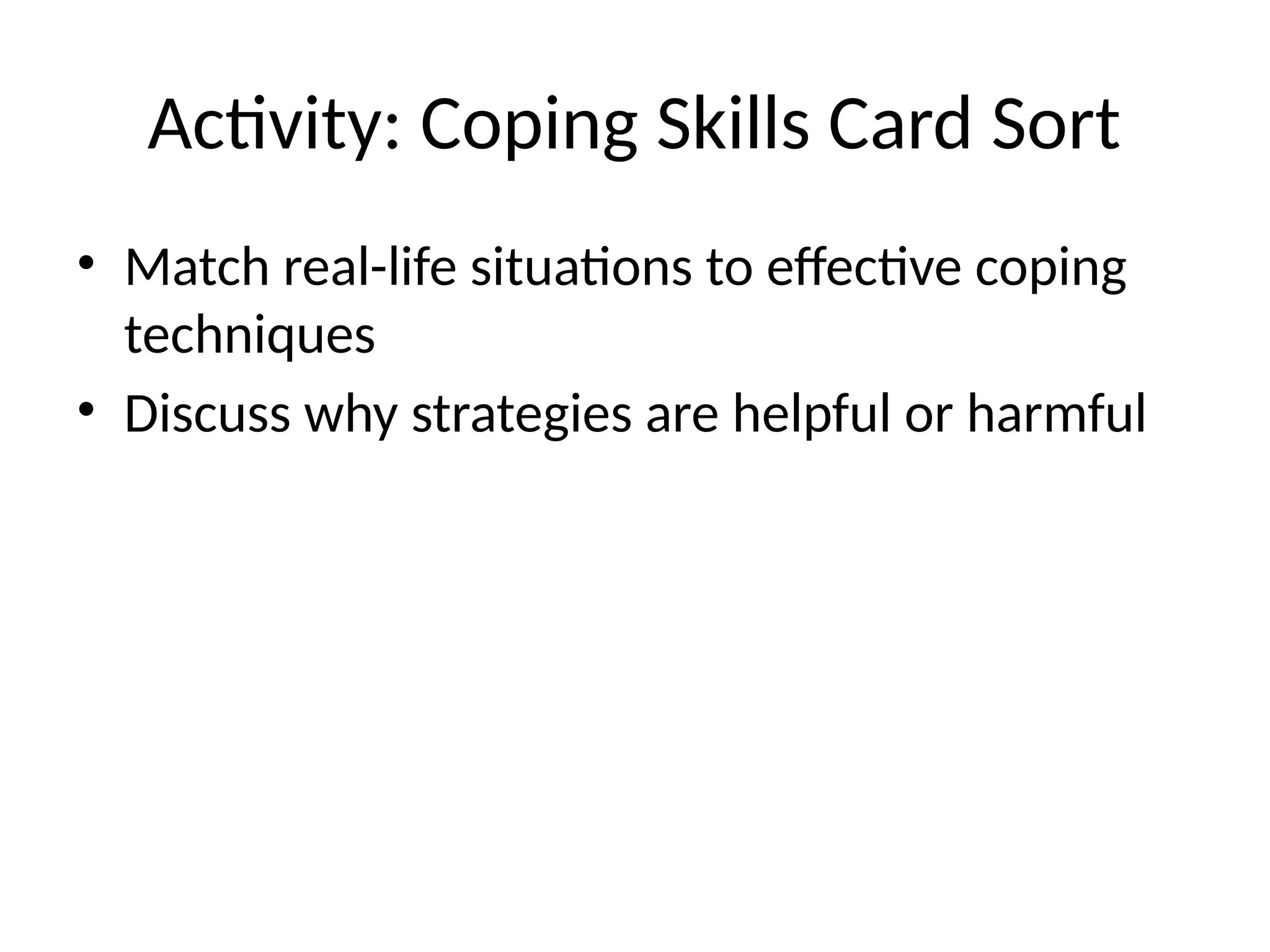 Activity: Coping Skills Card Sort
• Match real-life situations to effective coping
techniques
• Discuss why strategies are helpful or harmful
 