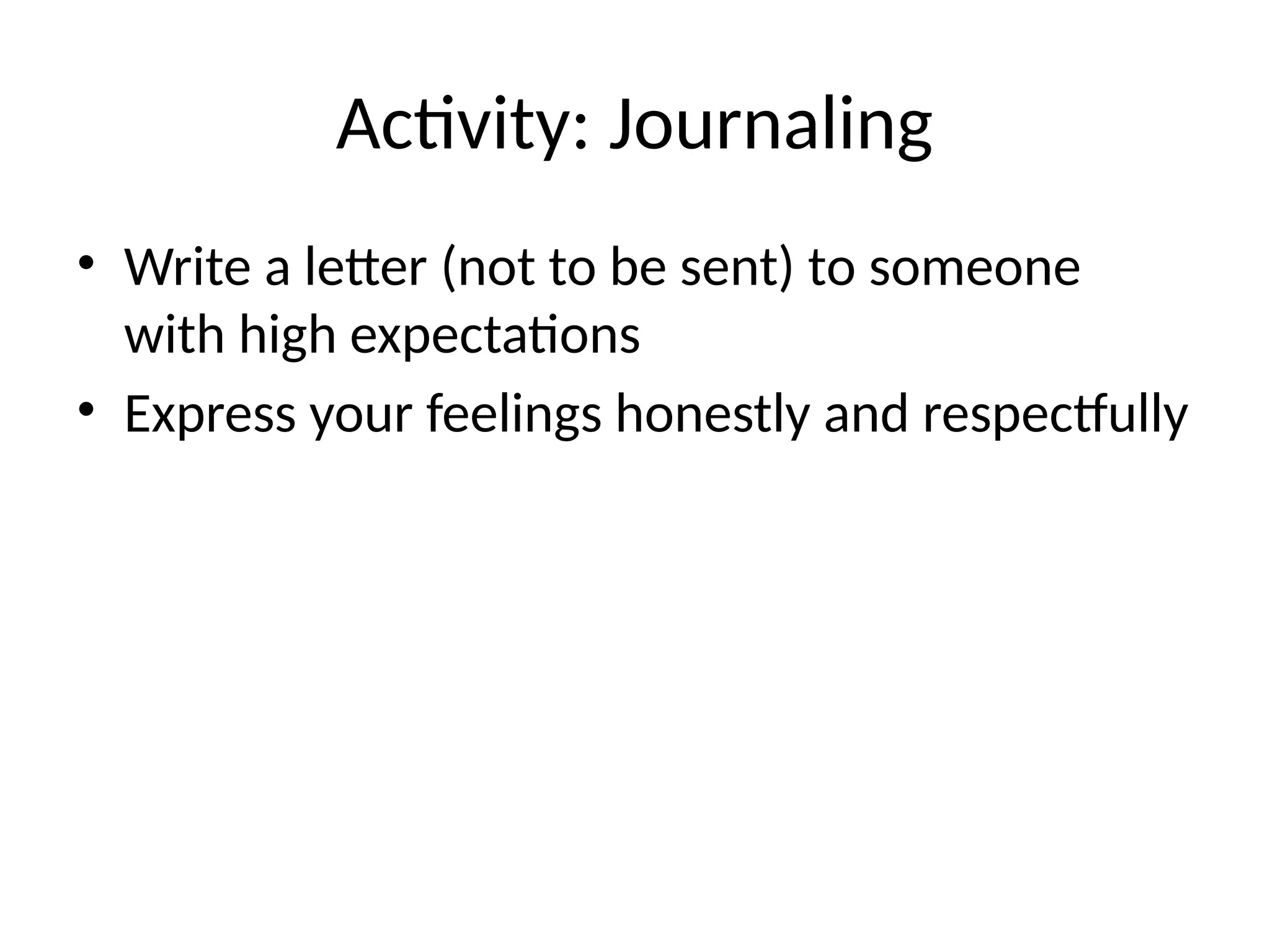 Activity: Journaling
• Write a letter (not to be sent) to someone
with high expectations
• Express your feelings honestly and respectfully
 