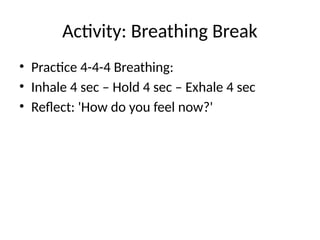Activity: Breathing Break
• Practice 4-4-4 Breathing:
• Inhale 4 sec – Hold 4 sec – Exhale 4 sec
• Reflect: 'How do you feel now?'
 