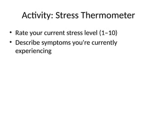 Activity: Stress Thermometer
• Rate your current stress level (1–10)
• Describe symptoms you're currently
experiencing
 