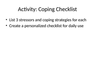 Activity: Coping Checklist
• List 3 stressors and coping strategies for each
• Create a personalized checklist for daily use
 