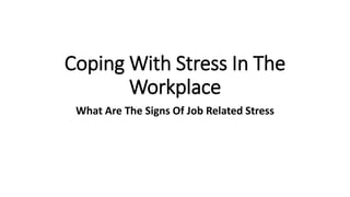 Coping With Stress In The
Workplace
What Are The Signs Of Job Related Stress
 