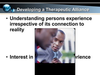 Understanding persons experience irrespective of its connection to reality Interest in the person’s experience Developing a Therapeutic Alliance 