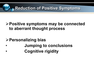 Positive symptoms may be connected to aberrant thought process Personalizing bias Jumping to conclusions Cognitive rigidity Reduction of Positive Symptoms 