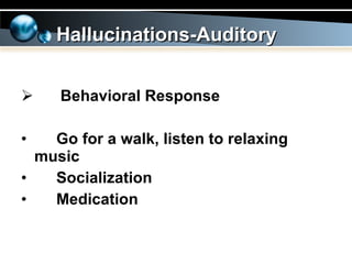 Behavioral Response Go for a walk, listen to relaxing  music Socialization Medication Hallucinations-Auditory 