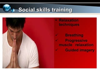 Social skills training Relaxation techniques Breathing Progressive  muscle  relaxation Guided imagery 