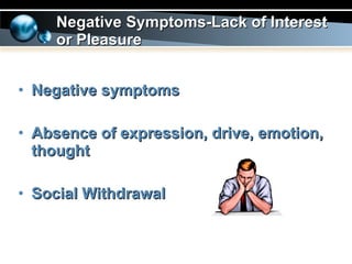 Negative symptoms Absence of expression, drive, emotion, thought   Social Withdrawal Negative Symptoms-Lack of Interest or Pleasure 