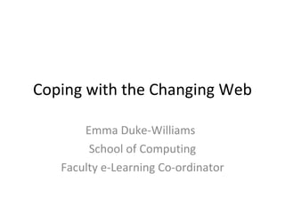Coping with the Changing Web Emma Duke-Williams School of Computing Faculty e-Learning Co-ordinator 