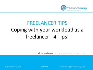 FREELANCER TIPS
Coping with your workload as a
freelancer - 4 Tips!
More freelancer tips on www.freelancermap.com...

© freelancermap.com

10.01.2014

Contact: info@freelancermap.com

 