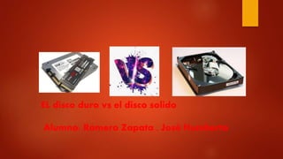 EL disco duro vs el disco solido
Alumno: Romero Zapata , José Humberto
 