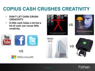 COPIUS CASH CRUSHES CREATIVITY
•
•

DON’T LET CASH CRUSH
CREATIVITY.
A little cash helps a lot but a
lot of cash can cause little
creativity.

VS

VS
VS

1

© 2013 Pythian

 