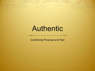 Authentic
Combining Purpose and Text
 
