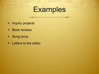 Examples
 Inquiry projects

 Book reviews

 Song lyrics

 Letters to the editor
 