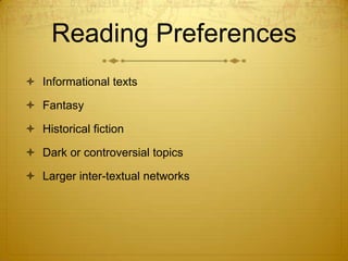 Reading Preferences
 Informational texts

 Fantasy

 Historical fiction

 Dark or controversial topics

 Larger inter-textual networks
 