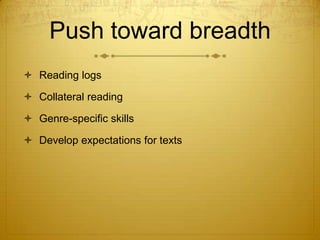 Push toward breadth
 Reading logs

 Collateral reading

 Genre-specific skills

 Develop expectations for texts
 