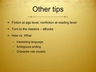 Other tips
 Fiction at age level; nonfiction at reading level

 Turn to the classics – eBooks

 How vs. What
    Interesting language
    Ambiguous ending
    Character role models
 