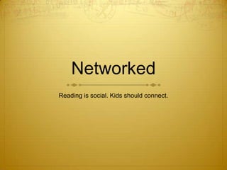 Networked
Reading is social. Kids should connect.
 