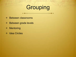 Grouping
 Between classrooms

 Between grade levels

 Mentoring

 Idea Circles
 