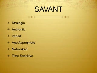 SAVANT
 Strategic

 Authentic

 Varied

 Age Appropriate

 Networked

 Time Sensitive
 