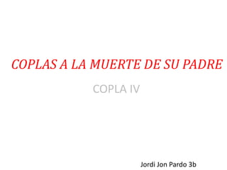 COPLAS A LA MUERTE DE SU PADRE               COPLA IV Jordi Jon Pardo 3b 