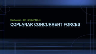 Mechanical – 3B1_GROUP NO. 3
COPLANAR CONCURRENT FORCES
 