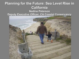 Planning for the Future: Sea Level Rise in
California
Nadine Peterson
Deputy Executive Officer, CA Coastal Conservancy

 